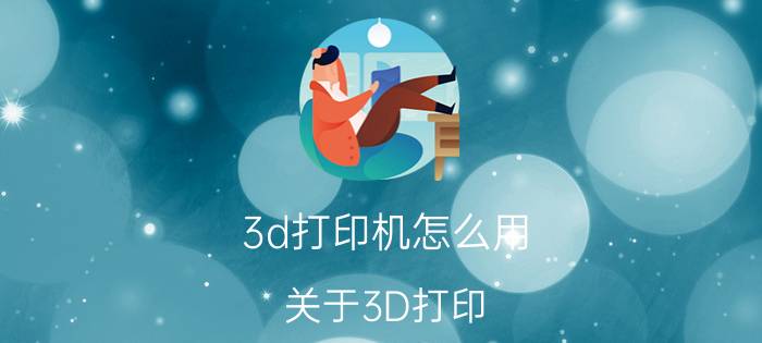 3d打印机怎么用 关于3D打印，你怎么看？